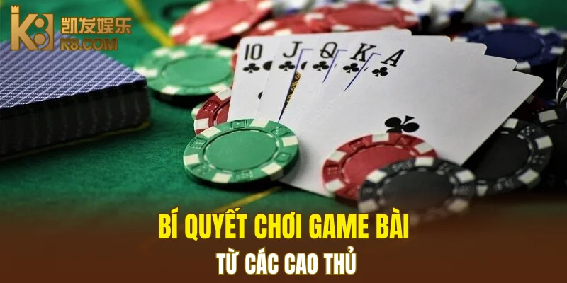 Game Bài K8 6 Bí quyết chơi game bài từ các cao thủ