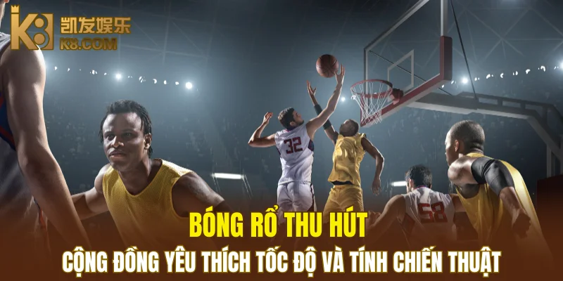 Thể Thao K8 6 Bóng rổ thu hút cộng đồng yêu thích tốc độ và tính chiến thuật