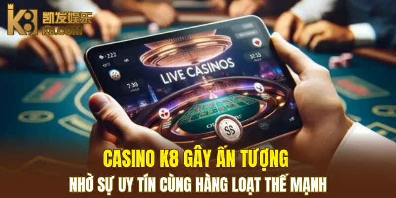 Casino K8 gây ấn tượng nhờ sự uy tín cùng hàng loạt thế mạnh