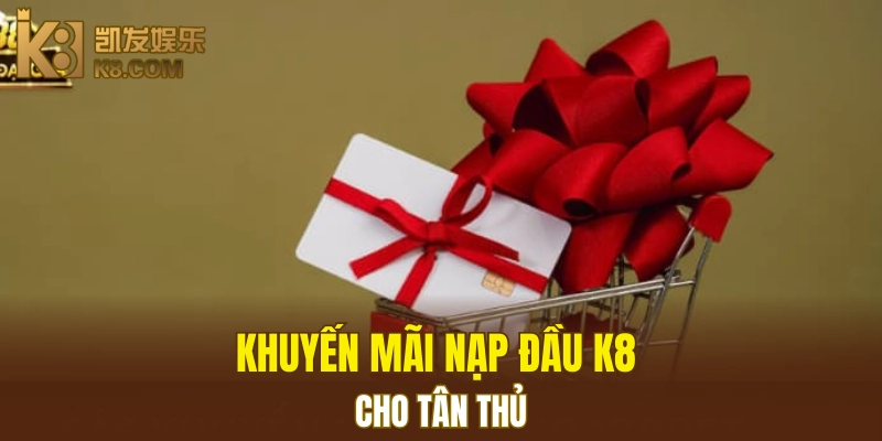 Khuyến mãi nạp đầu K8 cho tân thủ