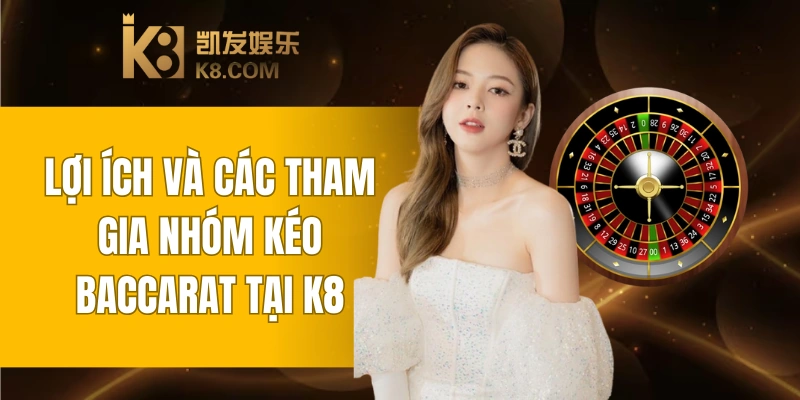Lợi Ích Và Các Tham Gia Nhóm Kéo Baccarat Tại K8 1 Nhóm Kéo Baccarat