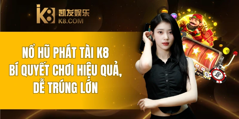 Nổ Hũ Phát Tài K8 - Bí Quyết Chơi Hiệu Quả, Dễ Trúng Lớn 5 Nổ Hũ Phát Tài