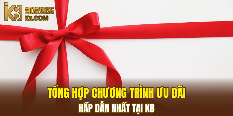 K8 19 Tổng hợp các chương trình khuyến mãi hấp dẫn đang có mặt tại K8